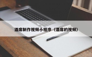 开封酒席制作视频小程序（酒席的视频）