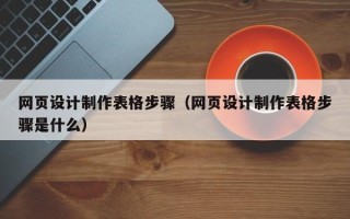 开封网页设计制作表格步骤（网页设计制作表格步骤是什么）