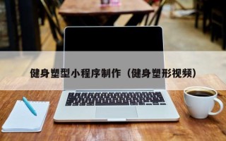 开封健身塑型小程序制作（健身塑形视频）