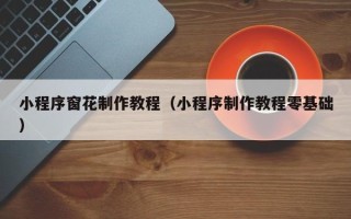 开封小程序窗花制作教程（小程序制作教程零基础）