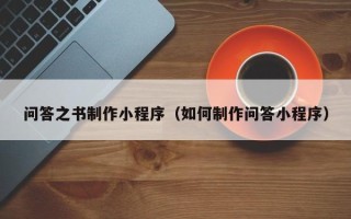 开封问答之书制作小程序（如何制作问答小程序）