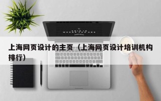 开封上海网页设计的主页（上海网页设计培训机构排行）