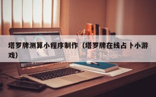 开封塔罗牌测算小程序制作（塔罗牌在线占卜小游戏）