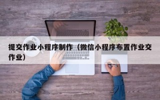 开封提交作业小程序制作（微信小程序布置作业交作业）