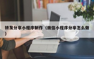 开封转发分享小程序制作（微信小程序分享怎么做）