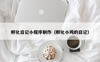 开封孵化日记小程序制作（孵化小鸡的日记）