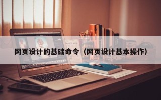 开封网页设计的基础命令（网页设计基本操作）
